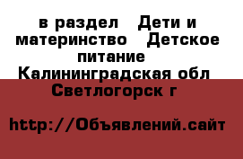  в раздел : Дети и материнство » Детское питание . Калининградская обл.,Светлогорск г.